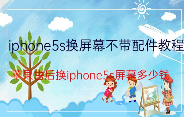 iphone5s换屏幕不带配件教程 苹果售后换iphone5s屏幕多少钱？